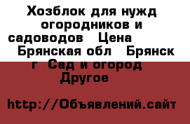 Хозблок для нужд огородников и садоводов › Цена ­ 25 435 - Брянская обл., Брянск г. Сад и огород » Другое   